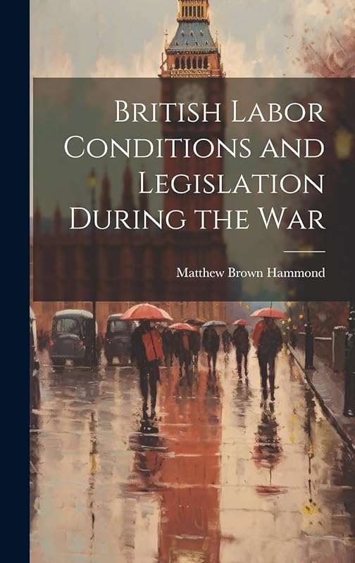 British Labor Conditions and Legislation During the War by Matthew Brown Hammond