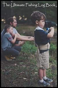 The Ultimate Fishing Log Book: (6" x 9") Log Book (110 Pages) to Records Details of Fishing Trip. (Date, Time, Location, Water, Weather & also Track Caught Fish Info)