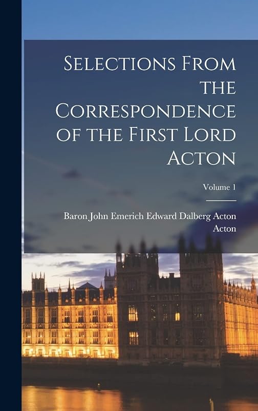 Selections From the Correspondence of the First Lord Acton; Volume 1 by Baron John Emerich Edward Dalberg Acton