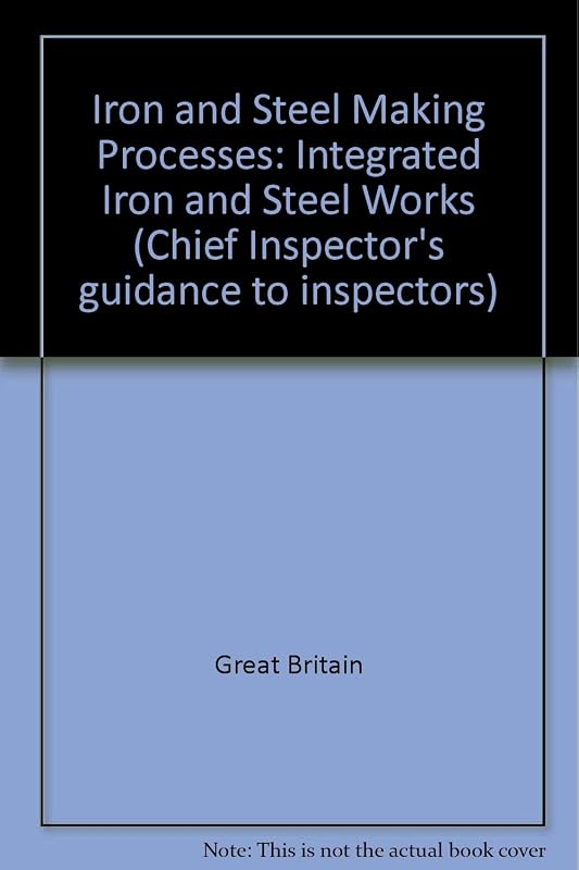 Iron and Steel Making Processes: Integrated Iron and Steel Works (Chief Inspector's Guidance to Inspectors) by unknown author