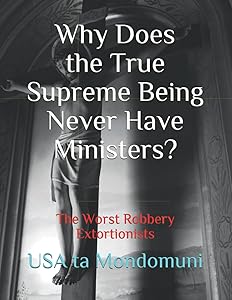 Why Does the True Supreme Being Never Have Ministers?: The Worst Robbery Extortionists by USA ta Mondomuni