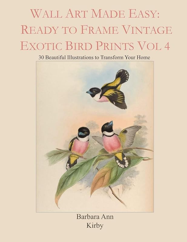 Wall Art Made Easy: Ready to Frame Vintage Exotic Bird Prints Vol 4: 30 Beautiful Illustrations to Transform Your Home (Exotic Birds) by Barbara Ann Kirby