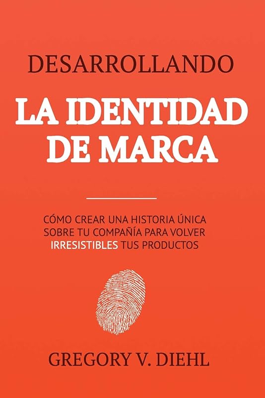 Desarrollando la Identidad de Marca: Como Crear una Historia Unica Sobre tu Negocio para Volver Irresistibles tus Productos (Spanish Edition) by Gregory V. Diehl