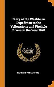 Diary of the Washburn Expedition to the Yellowstone and Firehole Rivers in the Year 1870 by Nathaniel Pitt Langford
