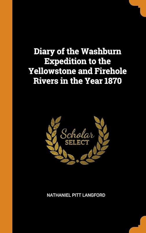 Diary of the Washburn Expedition to the Yellowstone and Firehole Rivers in the Year 1870 by Nathaniel Pitt Langford