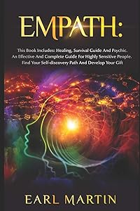 Empath: This Book Includes: Healing, Survival Guide And Psychic. An Effective And Complete Guide For Highly Sensitive People. Find Your Self-discovery Path And Develop Your Gift by Earl Martin