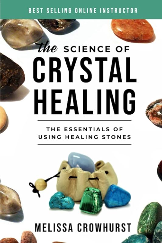 The Science of Crystal Healing: The Essentials of Using Healing Stones by Melissa Crowhurst