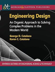 Engineering Design: An Organic Approach to Solving Complex Problems in the Modern World (Synthesis Lectures on Engineering, Science, and Technology) by George D. Catalano
