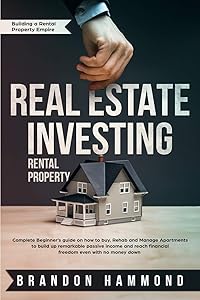 Real Estate Investing - Rental Property: Complete Beginner's guide on how to Buy, Rehab and Manage Apartments to build up remarkable Passive Income ... no money down (Building a Real Estate Empire)