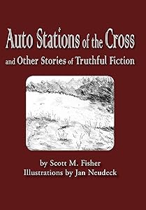 Auto Stations of the Cross and Other Stories of Truthful Fiction by Scott M Fisher