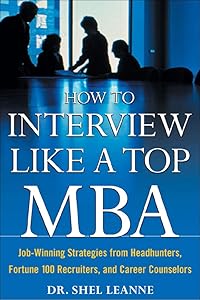 How to Interview Like a Top MBA: Job-Winning Strategies From Headhunters, Fortune 100 Recruiters, and Career Counselors: Job-Winning Strategies From Headhunters, Fortune 100 Recruiters, and Career Counselors by Shel Leanne