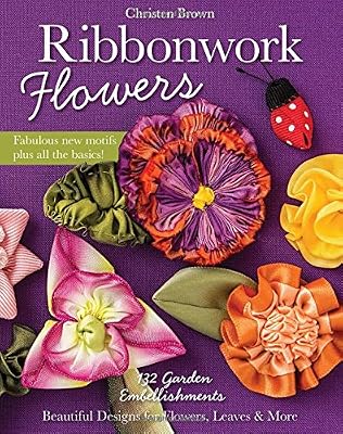 Ribbonwork Flowers: 132 Garden Embellishments - Beautiful Designs for Flowers, Leaves &amp; More