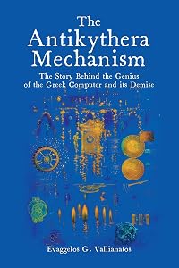 The Antikythera Mechanism: The Story Behind the Genius of the Greek Computer and its Demise by Evaggelos Vallianatos