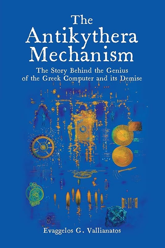 The Antikythera Mechanism: The Story Behind the Genius of the Greek Computer and its Demise by Evaggelos Vallianatos