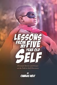Lessons From My Five-Year-Old Self: Personal Stories and Essays on the Path to Self Discovery by Mr.  Charles LeTrelle Holt