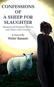CONFESSIONS OF A SHEEP FOR SLAUGHTER: MEMOIRS OF FEMINIST WOLVES AND THEIR LITTLE CRIMES by Victor Sasson