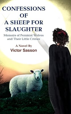 CONFESSIONS OF A SHEEP FOR SLAUGHTER: MEMOIRS OF FEMINIST WOLVES AND THEIR LITTLE CRIMES