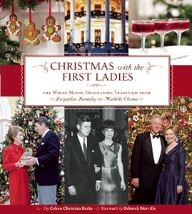 Christmas with the First Ladies: The White House Decorating Tradition from Jacqueline Kennedy to Michelle Obama by Coleen Christian Burke
