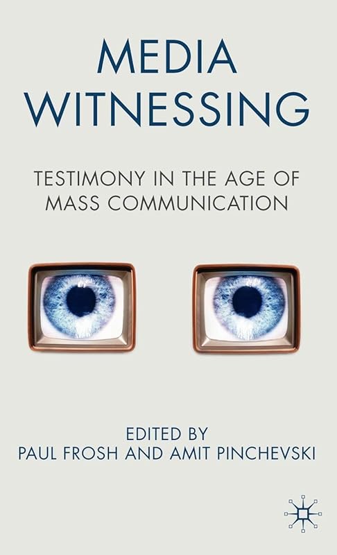 Media Witnessing: Testimony in the Age of Mass Communication by P. Frosh