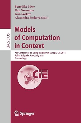 Models of Computation in Context: 7th Conference on Computability in Europe, CiE 2011, Sofia, Bulgaria, June 27 - July 2, 2011, Proceedings (Lecture Notes in Computer Science, 6735)