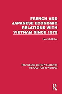 French and Japanese Economic Relations with Vietnam Since 1975 (Routledge Library Editions: Revolution in Vietnam) by Henrich Dahm