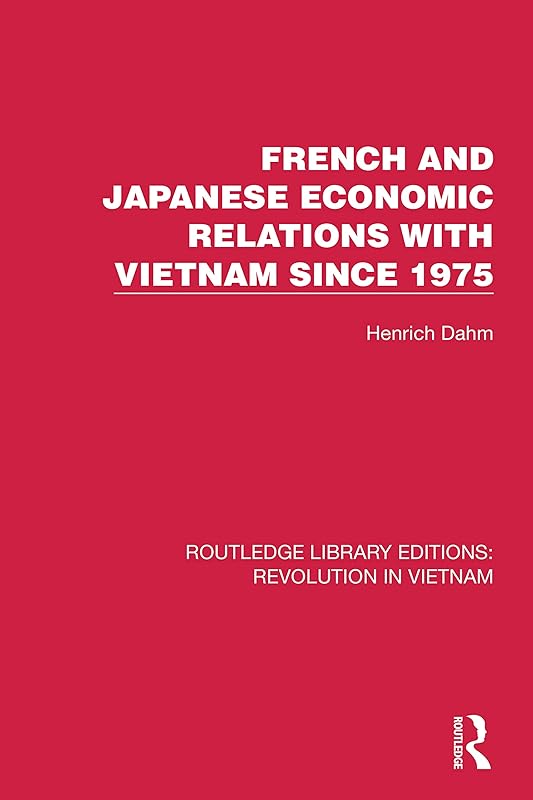 French and Japanese Economic Relations with Vietnam Since 1975 (Routledge Library Editions: Revolution in Vietnam) by Henrich Dahm