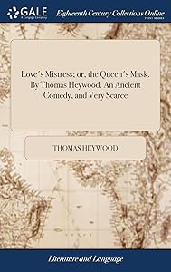 Love's Mistress; or, the Queen's Mask. By Thomas Heywood. An Ancient Comedy, and Very Scarce