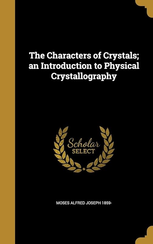 The Characters of Crystals; an Introduction to Physical Crystallography by Moses Alfred Joseph 1859-