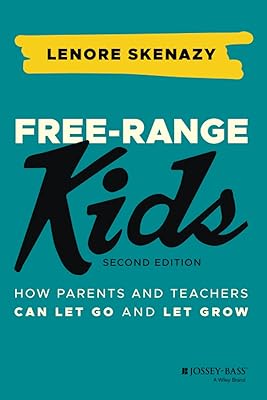 Free-Range Kids: How Parents and Teachers Can Let Go and Let Grow