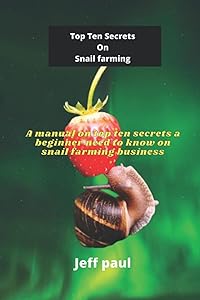 Top Ten Secrets On Snail farming: A manual on top ten secrets a beginner need to know on snail farming business by Jeff paul