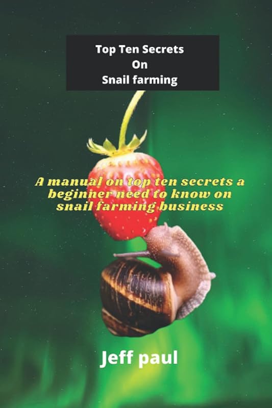 Top Ten Secrets On Snail farming: A manual on top ten secrets a beginner need to know on snail farming business by Jeff paul