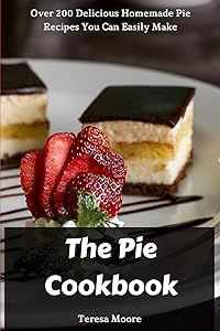 The Pie Cookbook: Over 200 Delicious Homemade Pie Recipes You Can Easily Make (Natural Food)