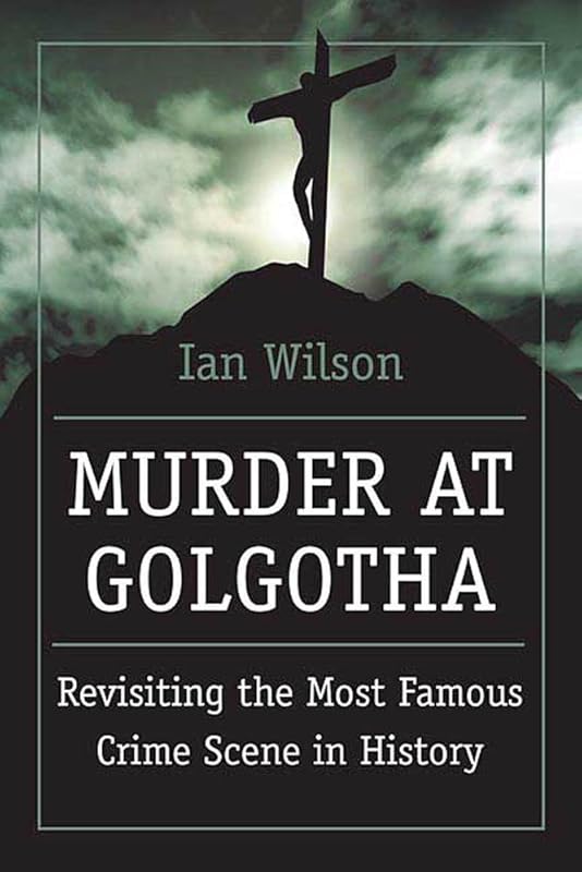 Murder at Golgotha: Revisiting the Most Famous Crime Scene in History by Ian Wilson