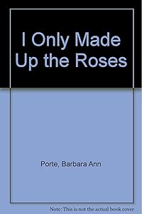 I Only Made Up the Roses by Barbara Ann Porte