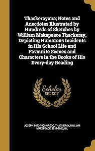 Thackerayana; Notes and Anecdotes Illustrated by Hundreds of Sketches by William Makepeace Thackeray, Depicting Humorous Incidents in His School Life ... in the Books of His Every-day Reading by Joseph 1843-1908 Grego