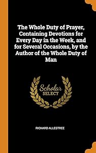 The Whole Duty of Prayer, Containing Devotions for Every Day in the Week, and for Several Occasions, by the Author of the Whole Duty of Man by Richard Allestree