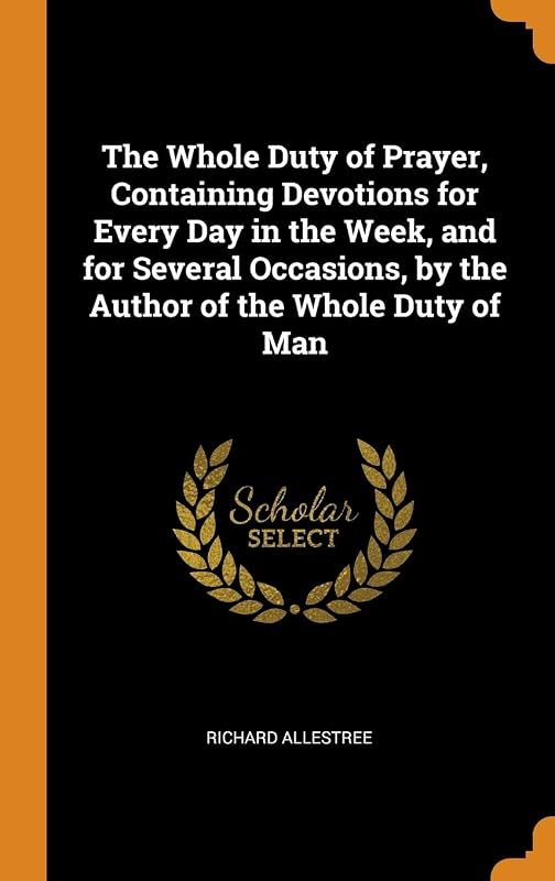 The Whole Duty of Prayer, Containing Devotions for Every Day in the Week, and for Several Occasions, by the Author of the Whole Duty of Man by Richard Allestree