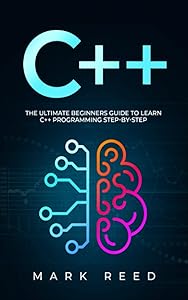C++: The Ultimate Beginners Guide to Learn C++ Programming Step-by-Step (Computer Programming) by Mark Reed