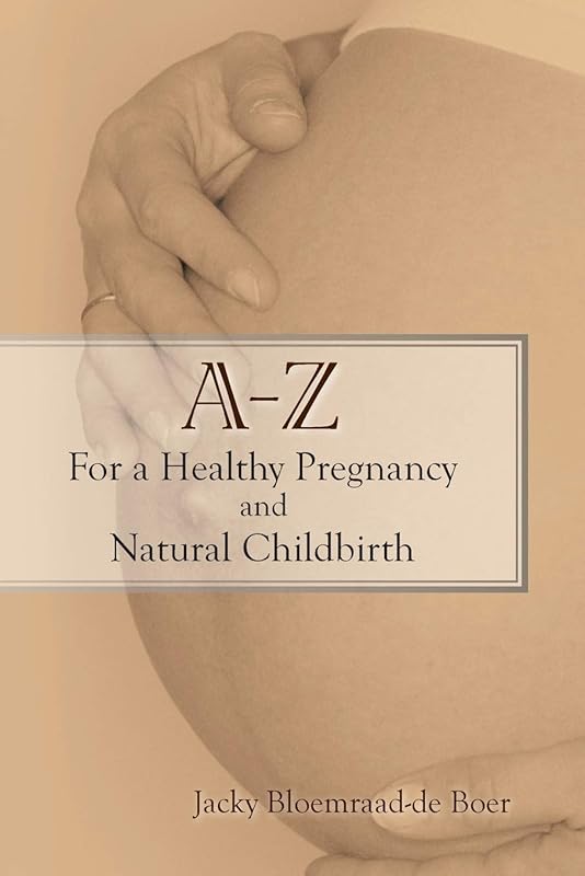 A - Z For a Healthy Pregnancy and Natural Childbirth: (Second Edition) by Jacky Bloemraad-de Boer
