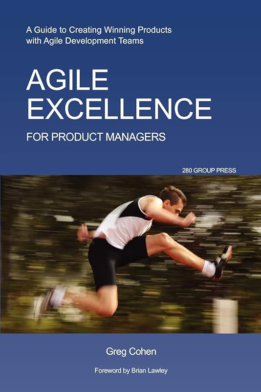 Agile Excellence for Product Managers: A Guide to Creating Winning Products with Agile Development Teams by Greg Cohen