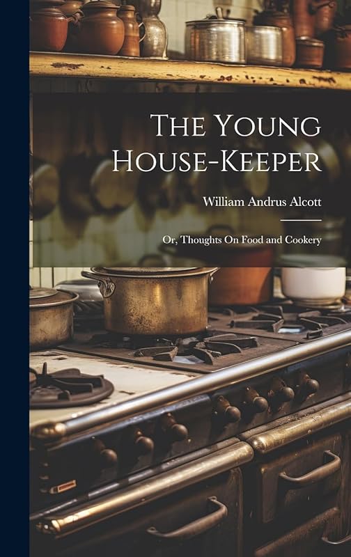 The Young House-Keeper: Or, Thoughts On Food and Cookery by William a Alcott