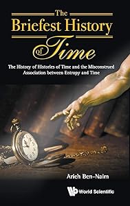 BRIEFEST HISTORY OF TIME, THE: THE HISTORY OF HISTORIES OF TIME AND THE MISCONSTRUED ASSOCIATION BETWEEN ENTROPY AND TIME by Arieh Ben-Naim