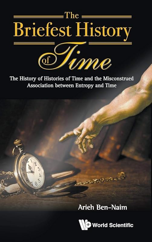 BRIEFEST HISTORY OF TIME, THE: THE HISTORY OF HISTORIES OF TIME AND THE MISCONSTRUED ASSOCIATION BETWEEN ENTROPY AND TIME by Arieh Ben-Naim