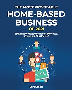 The Most Profitable Home-Based Business of 2021: Strategies to Master the Market, Dominate, Invest, Sell and Grow Rich