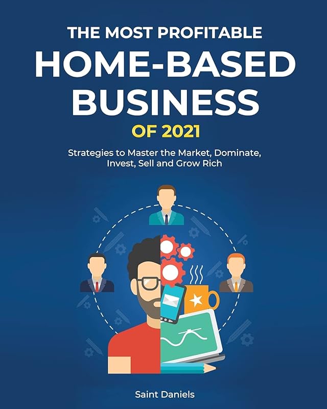 The Most Profitable Home-Based Business of 2021: Strategies to Master the Market, Dominate, Invest, Sell and Grow Rich by unknown author