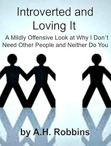 Introverted and Loving It: A Mildly Offensive Look at Why I Don’t Need Other People and Neither Do You by A.H. Robbins
