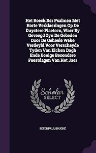 Het Boeck Der Psalmen Met Korte Verklaeringen Op De Duystere Plaetsen, Waer By Gevoegd Zyn De Gebeden Door De Geheele Weke Verdeyld Voor Verscheyde ... Ende Eenige Besondere Feestdagen Van Het Jaer by Peter Paul Bouch&eacute;