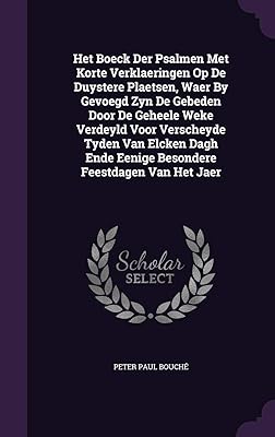 Het Boeck Der Psalmen Met Korte Verklaeringen Op De Duystere Plaetsen, Waer By Gevoegd Zyn De Gebeden Door De Geheele Weke Verdeyld Voor Verscheyde ... Ende Eenige Besondere Feestdagen Van Het Jaer
