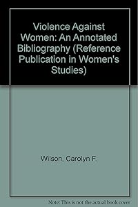 Violence Against Women: An Annotated Bibliography (Reference Publication in Women's Studies) by Carolyn F. Wilson