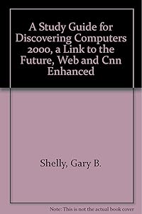 A Study Guide for Discovering Computers 2000, a Link to the Future, Web and Cnn Enhanced by Gary B. Shelly